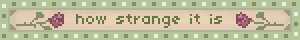 How strange it is to be anything at all